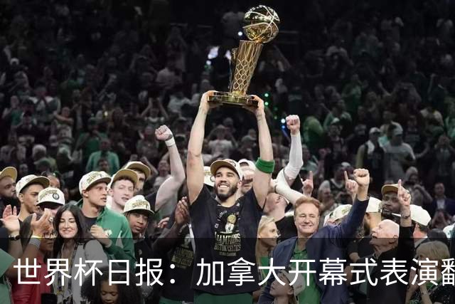 世界杯日报：加拿大开幕式表演翻车 三个东道主首战保持不败